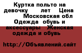 Куртка-польто на девочку 4-5-6лет  › Цена ­ 2 500 - Московская обл. Одежда, обувь и аксессуары » Женская одежда и обувь   